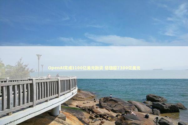 OpenAI完成1100亿美元融资 估值超7300亿美元