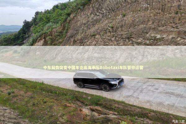 中东局势突变中国车企出海承压Robotaxi车队暂停运营