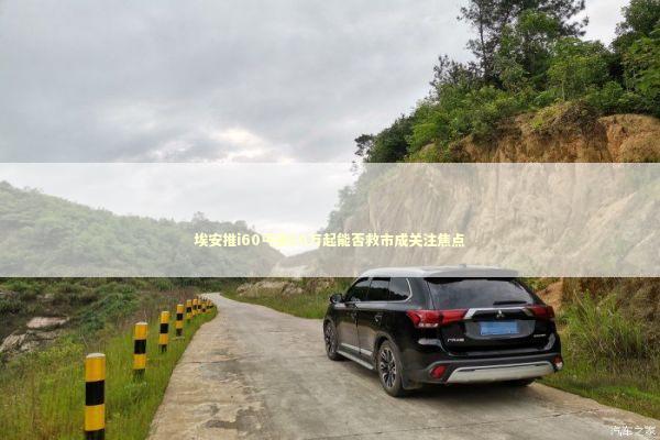 埃安推i60丐版10万起能否救市成关注焦点