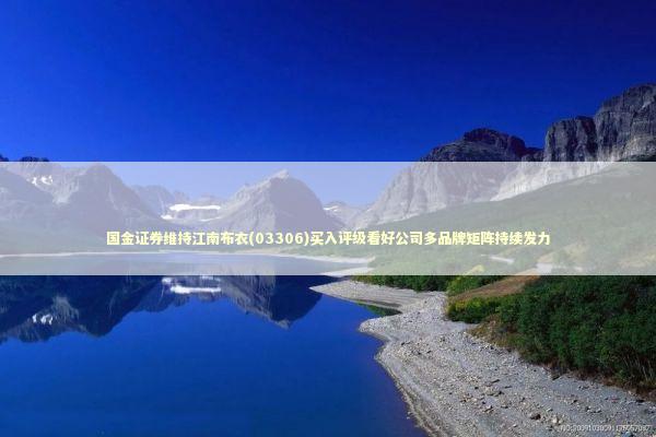 国金证券维持江南布衣(03306)买入评级看好公司多品牌矩阵持续发力
