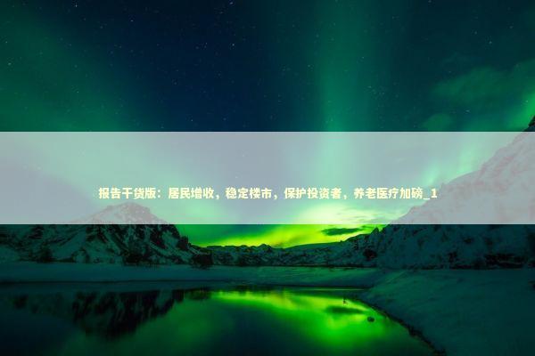 报告干货版：居民增收，稳定楼市，保护投资者，养老医疗加磅_1