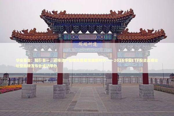 华安基金：知行合一，迎接资产管理高质量发展新时代——2026华安ETF投资高峰论坛暨品牌发布会成功举办