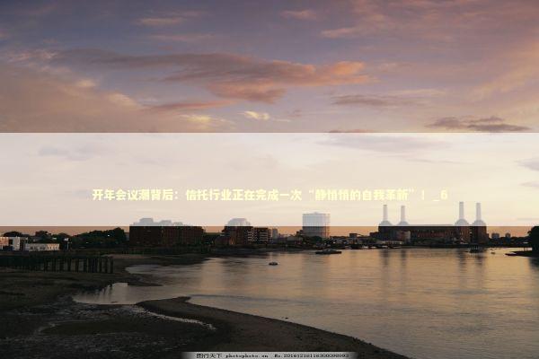 开年会议潮背后：信托行业正在完成一次“静悄悄的自我革新”！_6