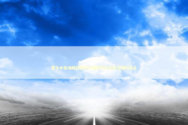 霍尔木兹海峡封锁何时解除专家给出关键时间点