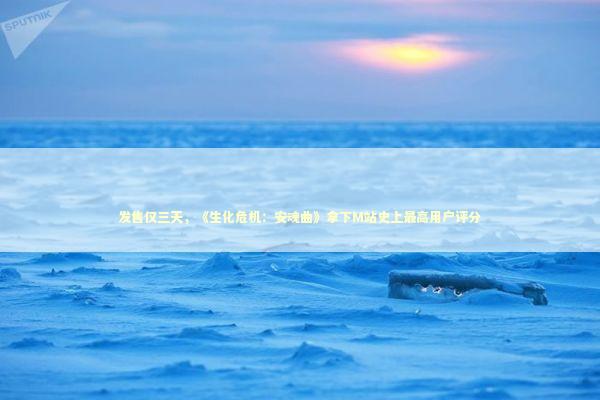 发售仅三天，《生化危机：安魂曲》拿下M站史上最高用户评分